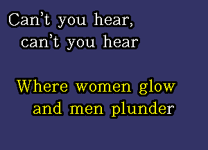 Cank you hear,
cam you hear

Where women glow
and men plunder