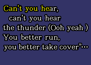 Cank you hear,

cam you hear
the thunder (Ooh yeah )

You better run,
y0u better take cove?-