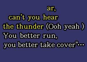 ar,
cam you hear
the thunder (Ooh yeah )

You better run,
y0u better take cove?-