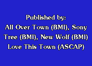 Published bgn
All Over Town (BMI), Sony
Tree (BMI), New Wolf (BMI)
Love This Town (ASCAP)