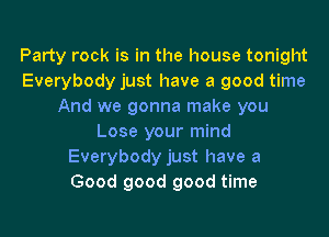 Party rock is in the house tonight
Everybody just have a good time
And we gonna make you
Lose your mind
Everybody just have a
Good good good time