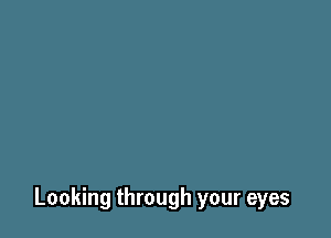 Looking through your eyes