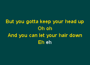 But you gotta keep your head up
Oh oh

And you can let your hair down
Eh eh