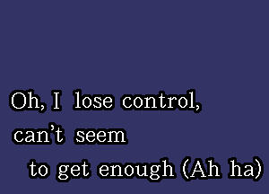 Oh, I lose control,

canWL seem
to get enough (Ah ha)