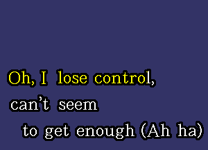 Oh, I lose control,

canWL seem
to get enough (Ah ha)