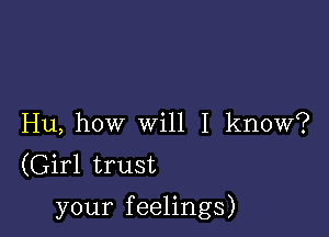 Hu, how will I know?
(Girl trust

your feelings)