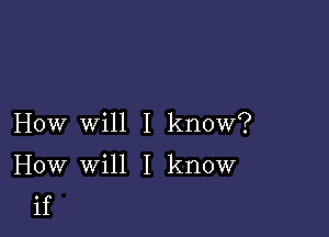 How will I know?

How will I know
if