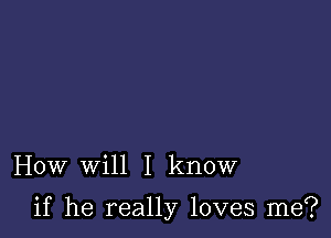 How will I know

if he really loves me?