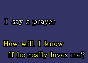 I say a prayer-

How will I know

if he really loves me?