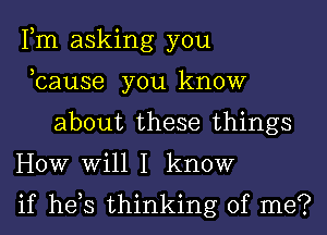 Fm asking you
,cause you know
about these things
HOW Will I know

if hds thinking of me?