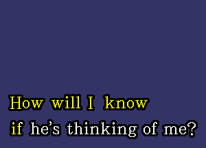 How will I know

if he s thinking of me?