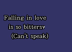 Falling in love

is so bittersv
(Caan speak)