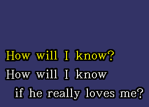 How will I know?

How will I know

if he really loves me?