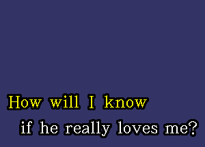 How will I know

if he really loves me?