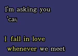 Fm asking you

3

C81

1 fall in love

whenever we meet