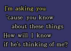 Fm asking you

,cause you know
about these things

HOW Will I know

if hds thinking of me?