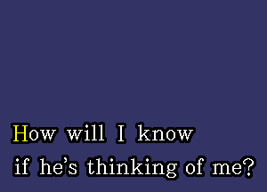 How will I know

if he s thinking of me?