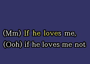 (Mm) If he loves me,

(Ooh) if he loves me not