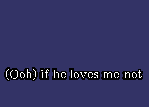 (Ooh) if he loves me not