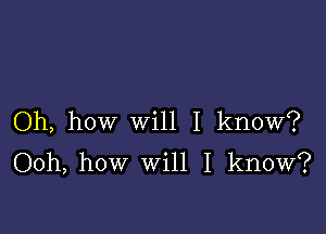 Oh, how will I know?
Ooh, how will I know?