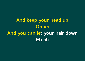 And keep your head up
Oh oh

And you can let your hair down
Eh eh