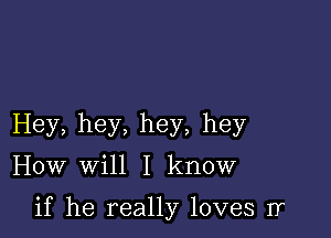 Hey, hey, hey, hey

How will I know

if he really loves Ir