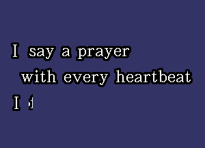 I say a prayer

With every heartbeat
I .1