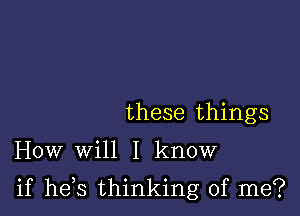 these things

How will I know

if he s thinking of me?