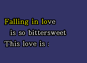 Falling in love

is so bittersweet

This love is '