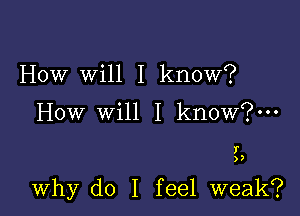 How Will I know?

How will I know?

I
)2

why do I feel weak?