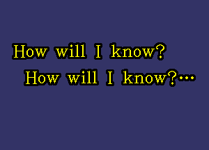 How Will I know?

How will I know?