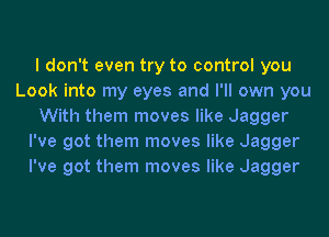 I don't even try to control you
Look into my eyes and I'll own you
With them moves like Jagger
I've got them moves like Jagger
I've got them moves like Jagger