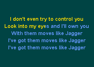 I don't even try to control you
Look into my eyes and I'll own you
With them moves like Jagger
I've got them moves like Jagger
I've got them moves like Jagger