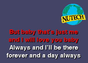 Always and F be there
forever and a day always