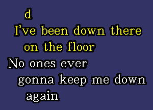 d

FVG been down there
on the floor

No ones ever
gonna keep me down
again