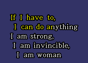 If I have to,
I can do anything

I am strong,
I am invincible,
I am woman