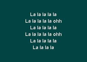La la la la la
La la la la la ohh
La la la la la

La la la la la ohh
La la la la la
La la la la