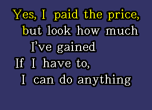 Yes, I paid the price,
but look how much
Fve gained

If I have to,
I can do anything