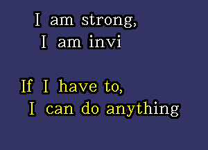 I am strong,
I am invi

If I have to,
I can do anything