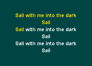 Sail with me into the dark
Sail
Sail with me into the dark

Sail
Sail with me into the dark
Sail