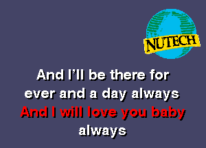 And I'll be there for
ever and a day always

always