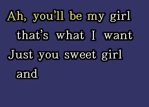 Ah, you 11 be my girl

thafs what I want
Just you sweet girl

and