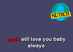 will love you baby
always