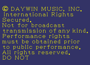 G3) DAYWIN MUSIC, INC.
International Rights
Secured.

Not for broadcast
transmission of any kind.
Performance rights
must be obtained prior
to public performance.
All rights reserved.

DO NOT