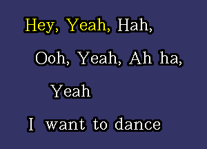 Hey, Yeah, Hah,
Ooh, Yeah, Ah ha,

Yeah

I want to dance