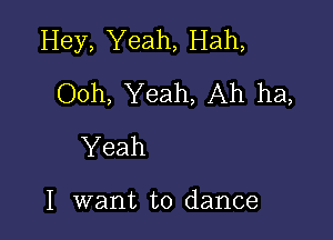 Hey, Yeah, Hah,
Ooh, Yeah, Ah ha,

Yeah

I want to dance