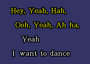 Hey, Yeah, Hah,
Ooh, Yeah, Ah ha,

Yeah

I want to dance