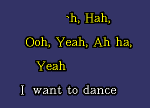 h, Hah,
Ooh, Yeah, Ah ha,

Yeah

I want to dance