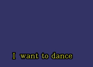 I want to dance