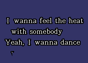 I wanna feel the heat

With somebody

Yeah, I wanna dance